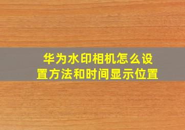 华为水印相机怎么设置方法和时间显示位置