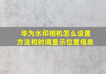 华为水印相机怎么设置方法和时间显示位置信息