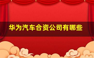 华为汽车合资公司有哪些