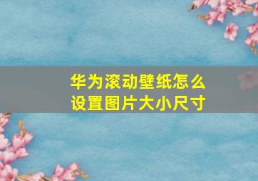 华为滚动壁纸怎么设置图片大小尺寸