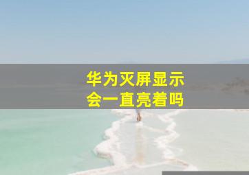 华为灭屏显示会一直亮着吗