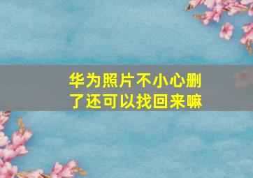 华为照片不小心删了还可以找回来嘛