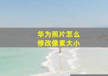 华为照片怎么修改像素大小