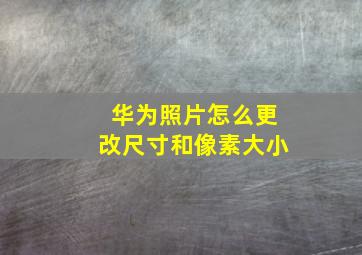 华为照片怎么更改尺寸和像素大小