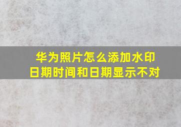 华为照片怎么添加水印日期时间和日期显示不对