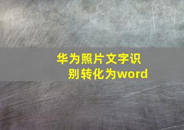 华为照片文字识别转化为word