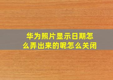 华为照片显示日期怎么弄出来的呢怎么关闭