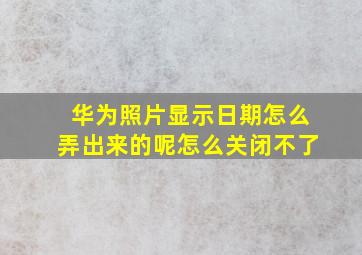 华为照片显示日期怎么弄出来的呢怎么关闭不了