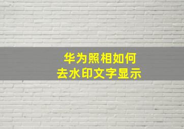 华为照相如何去水印文字显示