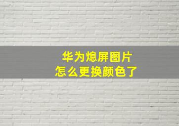 华为熄屏图片怎么更换颜色了