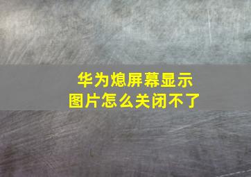 华为熄屏幕显示图片怎么关闭不了