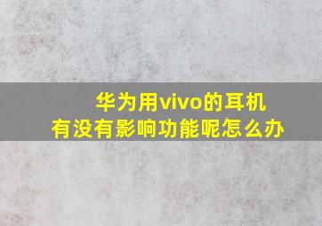 华为用vivo的耳机有没有影响功能呢怎么办