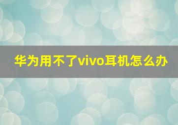 华为用不了vivo耳机怎么办