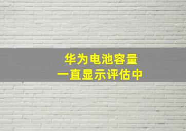 华为电池容量一直显示评估中