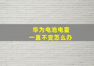 华为电池电量一直不变怎么办