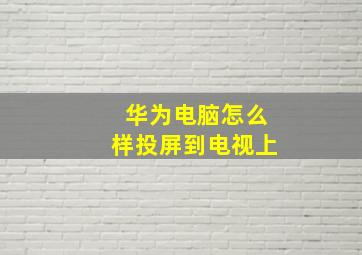 华为电脑怎么样投屏到电视上