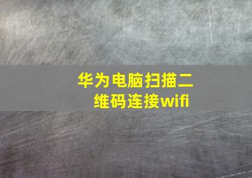 华为电脑扫描二维码连接wifi