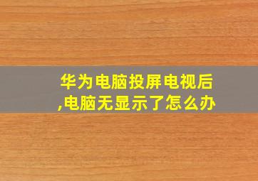 华为电脑投屏电视后,电脑无显示了怎么办