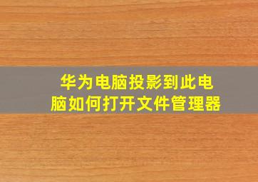 华为电脑投影到此电脑如何打开文件管理器