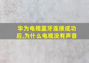 华为电视蓝牙连接成功后,为什么电视没有声音