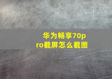 华为畅享70pro截屏怎么截图