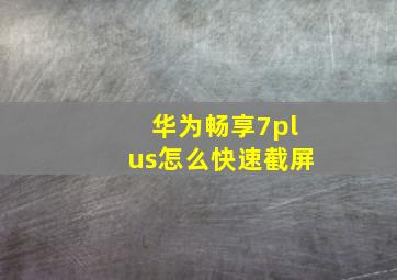 华为畅享7plus怎么快速截屏