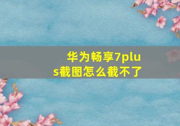 华为畅享7plus截图怎么截不了