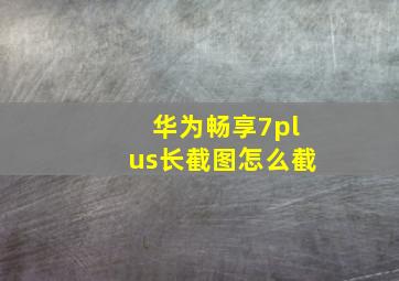 华为畅享7plus长截图怎么截