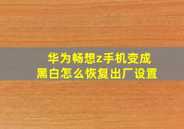 华为畅想z手机变成黑白怎么恢复出厂设置