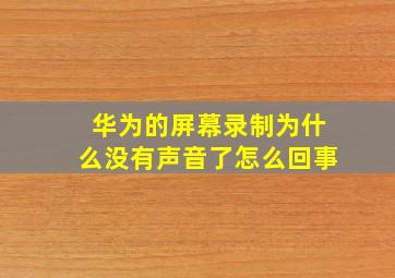 华为的屏幕录制为什么没有声音了怎么回事