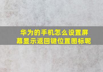 华为的手机怎么设置屏幕显示返回键位置图标呢