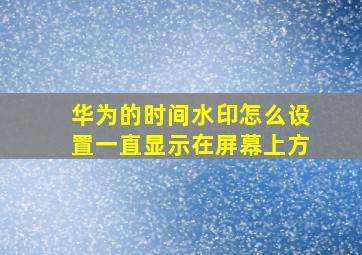 华为的时间水印怎么设置一直显示在屏幕上方