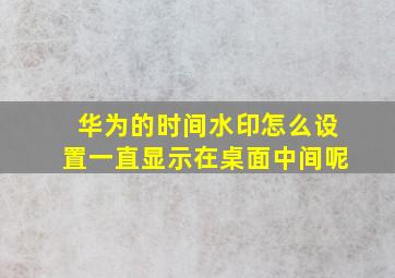 华为的时间水印怎么设置一直显示在桌面中间呢