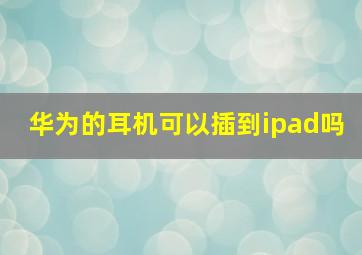 华为的耳机可以插到ipad吗