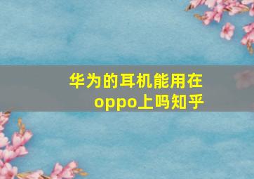 华为的耳机能用在oppo上吗知乎