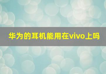 华为的耳机能用在vivo上吗