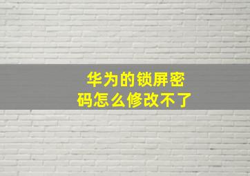 华为的锁屏密码怎么修改不了