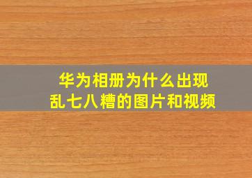 华为相册为什么出现乱七八糟的图片和视频