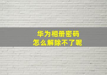 华为相册密码怎么解除不了呢