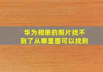 华为相册的照片找不到了从哪里面可以找到