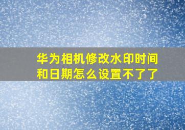 华为相机修改水印时间和日期怎么设置不了了