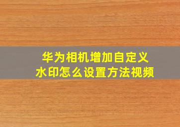 华为相机增加自定义水印怎么设置方法视频