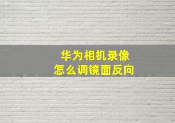 华为相机录像怎么调镜面反向