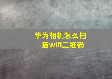 华为相机怎么扫描wifi二维码