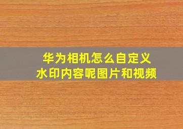 华为相机怎么自定义水印内容呢图片和视频