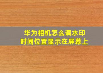 华为相机怎么调水印时间位置显示在屏幕上