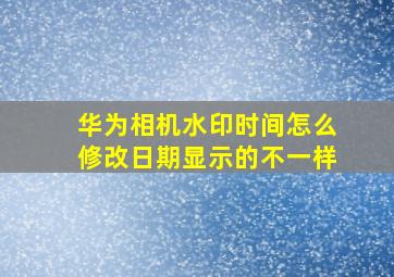 华为相机水印时间怎么修改日期显示的不一样