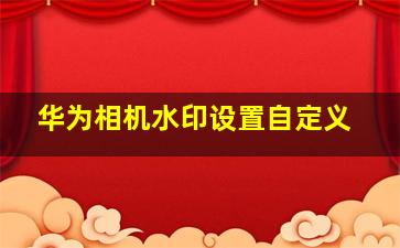 华为相机水印设置自定义