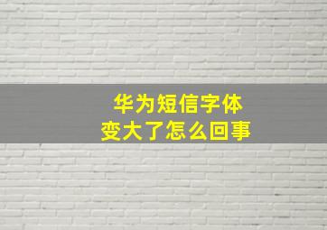 华为短信字体变大了怎么回事