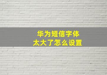 华为短信字体太大了怎么设置